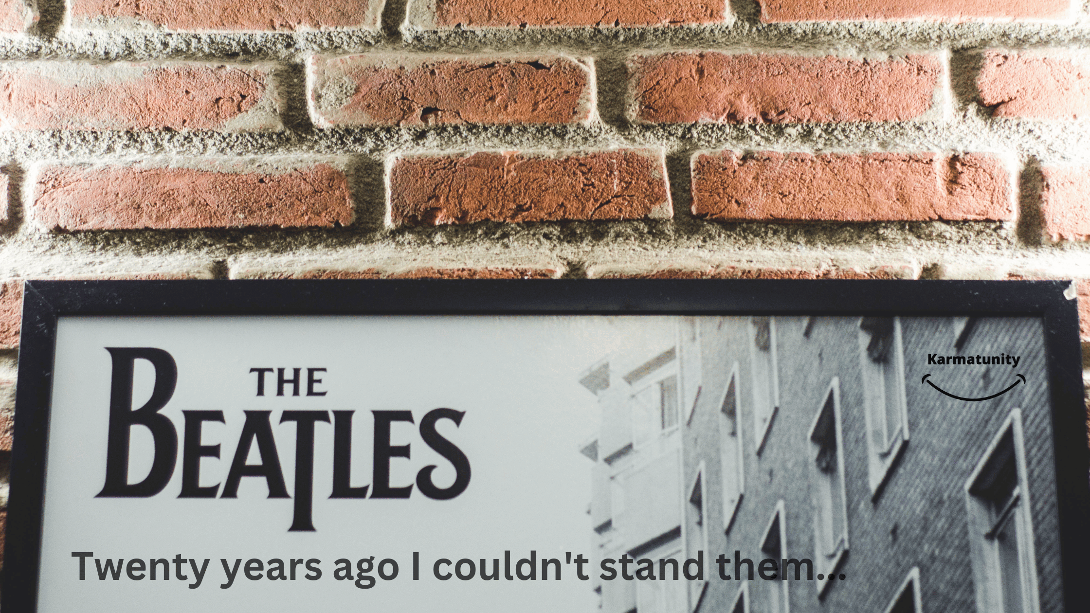 Twenty years ago I couldn’t stand The Beatles….now I appreciate them more than ever.